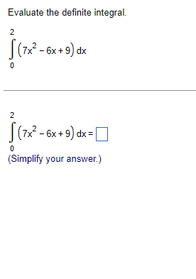 Evaluate the definite integral.
2
S (7x² - 6x + 9) dx
0
2
(7x² - 6x + 9) dx =
0
(Simplify your answer.)