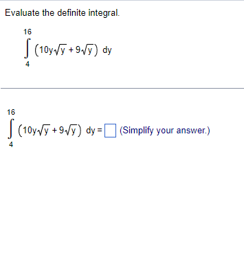 Evaluate the definite integral.
16
(10y√y +9√y) dy
16
I (104)
(10y√y +9√y) dy = (Simplify your answer.)