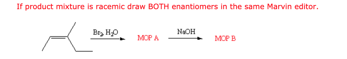 If product mixture is racemic draw BOTH enantiomers in the same Marvin editor.
Br₂ H₂O
MOP A
NaOH
MOP B