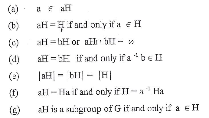 (a)
a e aH
(b)
aH = H if and only if a e H
(c)
aH = bH or aHn bH = Ø
(d)
aH = bH if and only if a be H
(e)
|aH| = |bH| = |H|
(f)
aH = Ha if and only if H = a1 Ha
(g)
aH is a subgroup of G if and only if a e H
