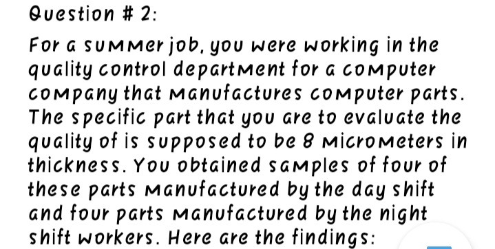 For a SUMMer job, you were working in the
quality control department for a COMPuter
COMPany that Manufactures cOMputer parts.
The specific part that you are to evaluate the
quality of is supposed to be 8 Micrometers in
thickness. You obtained saMples of four of
