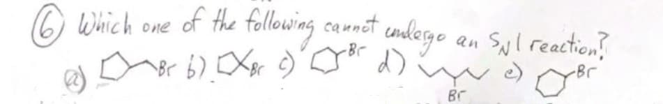 6 Which one of the following
of the following
b) [X&rc)
@
~Br
cannot undergo
"undergo an SNI reaction?
³rd) e) Br
Br