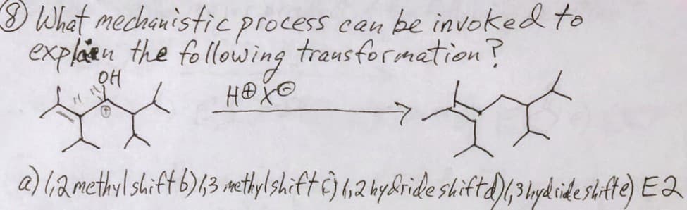 8 What mechanistic
explain the following
нахо
H
process
process can be invoked to
transformation?
a) 1,2 methyl shift b) 1,3 methylshift 6) 1,2 hydride shiftd) 1, 3 hydside shifte) E2