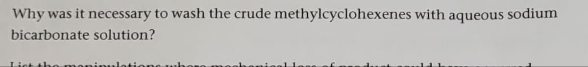 Why was it necessary to wash the crude methylcyclohexenes with aqueous sodium
bicarbonate solution?
List the manipulations wh