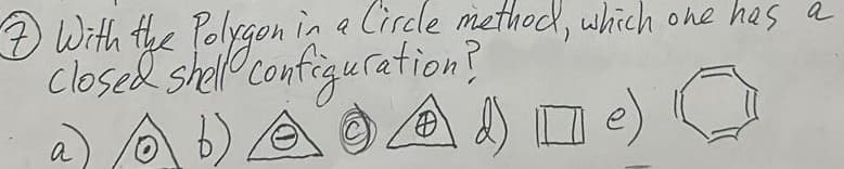 ⑦With the Polygon in a Circle method, which one has a
⑦With the hello
closed shell
a
b)
configuration?
d)
e)