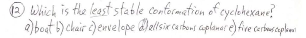 22 Which is the least stable conformation of cyclohexane?
a) boat b) chair c) envelope d) allsix carbons coplanar e) five carbons coplamal