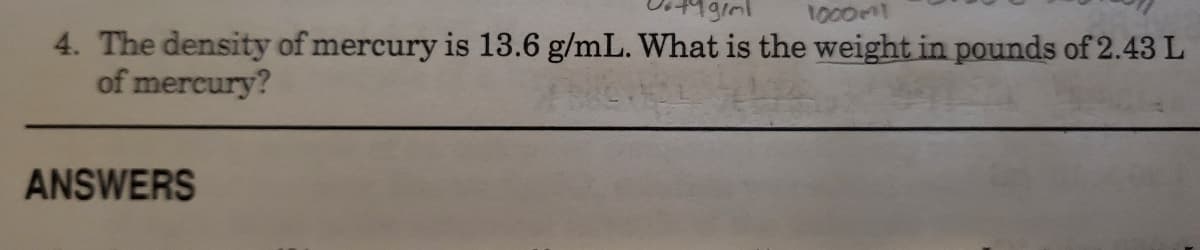 1000M1
4. The density of mercury is 13.6 g/mL. What is the weight in pounds of 2.43 L
of mercury?
ANSWERS
