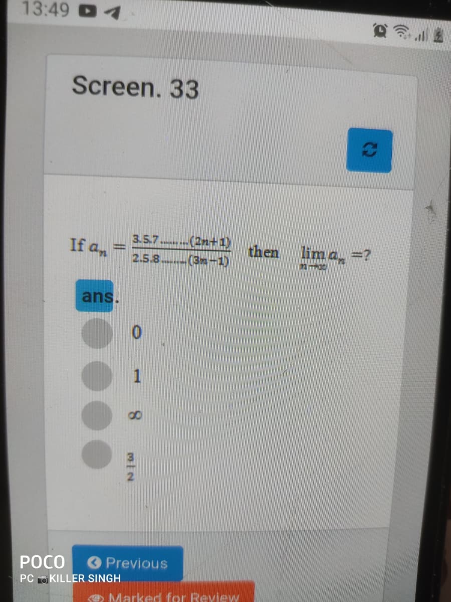 13:49
Screen. 33
3.5.7
If a,
* 2 +1
then lim a, =?
2.5.8 (3m-1)
ans.
POCO
O Previous
PC O KILLER SINGH
O Marked for Review
