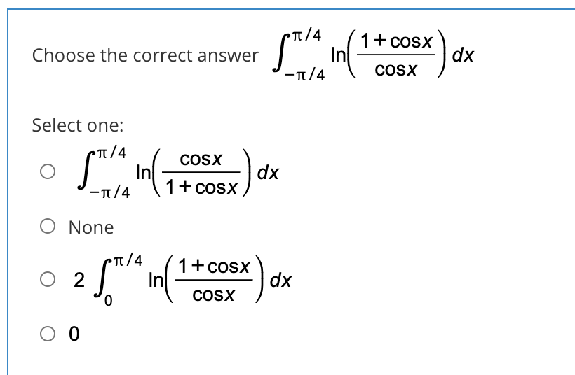 π/4
1+cosx
In
- π/4
Choose the correct answer
dx
COSX
Select one:
T/4
COSX
| dx
1+ cosx
-T/4
O None
п/4
O 2
1+cosx
dx
COSX
