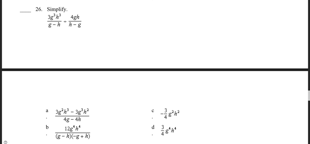 26. Simplify.
3gh
4gh
g-hh-g
3g°h? - 3g'h?
4g - 4h
a
3
g*h?
b
12g*h*
(4 +8-)(4 - 8)
4 1.4
d
3
