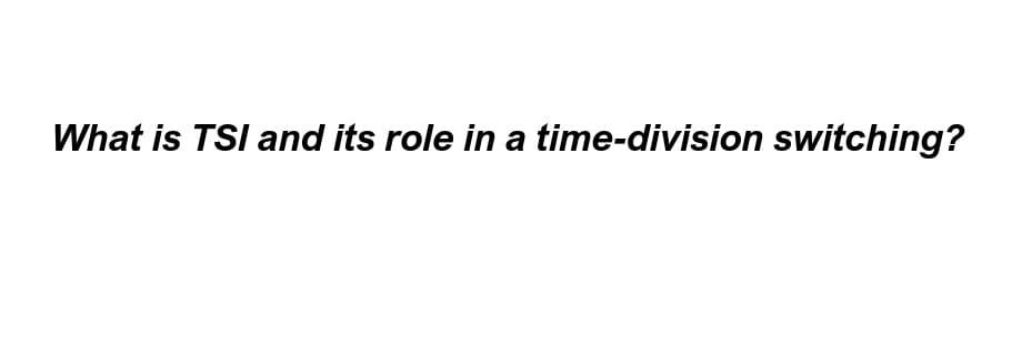 What is TSI and its role in a time-division switching?