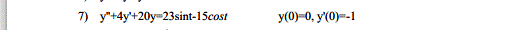 7) y"+4y'+20y=23sint-15cost
y(0)=0, y'(0)=-1
