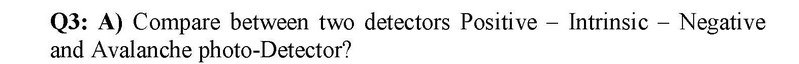 Q3: A) Compare between two detectors Positive – Intrinsic - Negative
and Avalanche photo-Detector?
