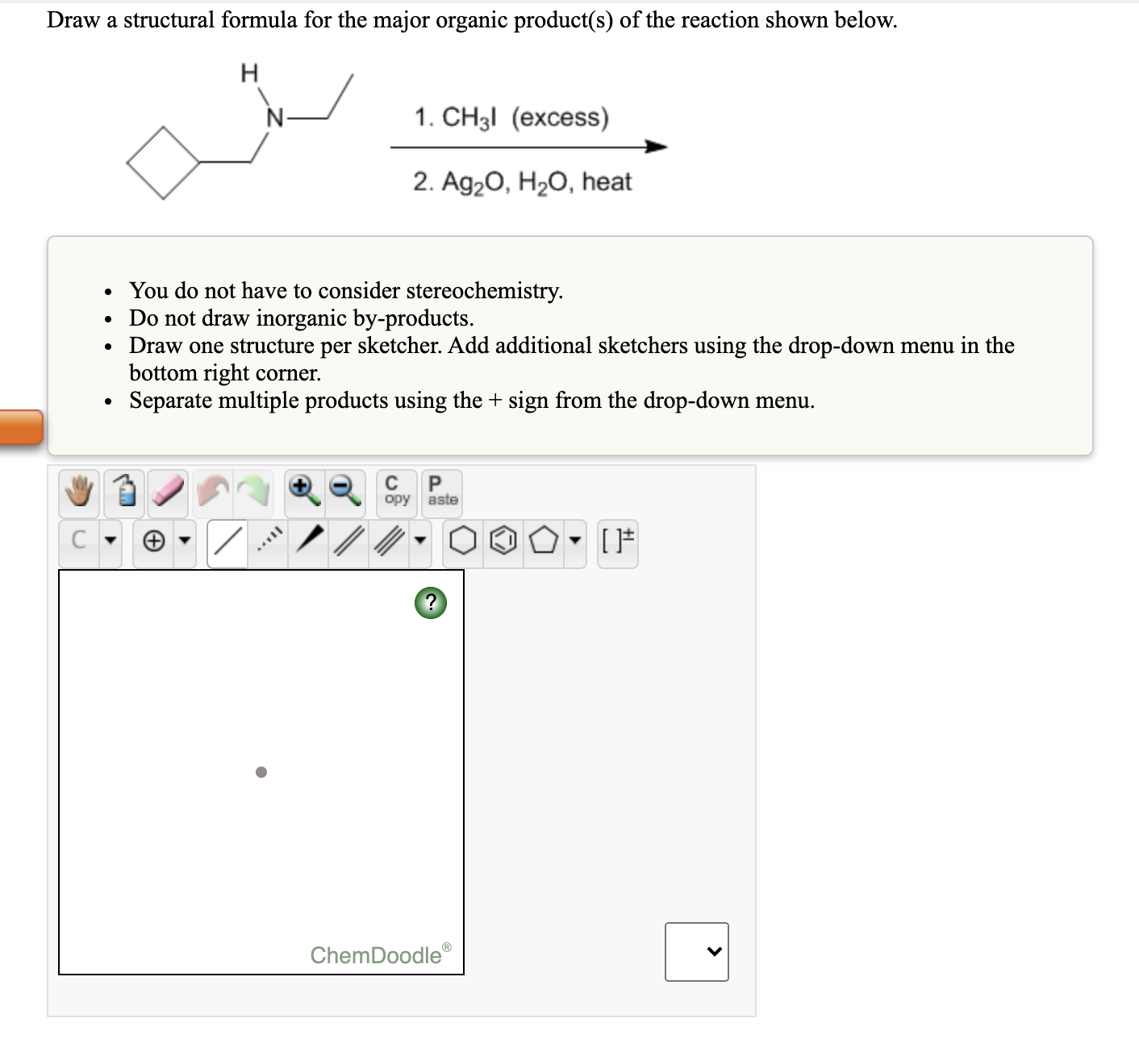 Draw a structural formula for the major organic product(s) of the reaction shown below.
N-
1. CH3I (excess)
2. Ag20, H2O, heat
