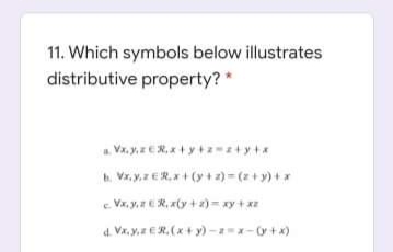 11. Which symbols below illustrates
distributive property?*
h Vr. y.7 ERx+ (y + 2) = (z+y) +*
e Va. y.ER, x(y + 2) =xy +xz
d. Var, y,ER, (x+ y) -x-0+x)
