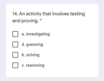 14. An activity that involves testing
and proving. *
a. investigating
d. guessing
b. solving
c. reasoning
