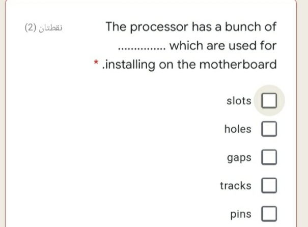 نقطتان )2(
The processor has a bunch of
which are used for
.installing on the motherboard
slots
holes
gaps
tracks
pins
