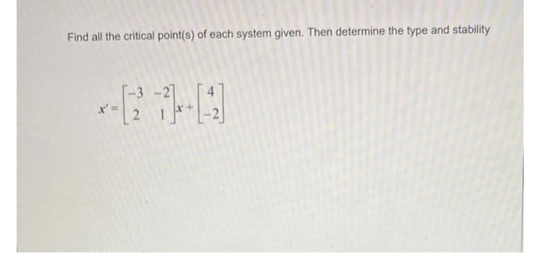 Find all the critical point(s) of each system given. Then determine the type and stability
-3
2
4