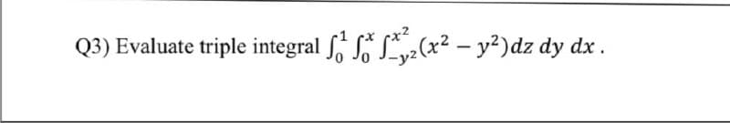 Q3) Evaluate triple integral , S S
yz(x² – y²)dz dy dx .
