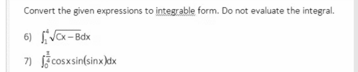 Convert the given expressions to integrable form. Do not evaluate the integral.
6) VCx-Bdx
š cos xsin(sinx)dx
7)
