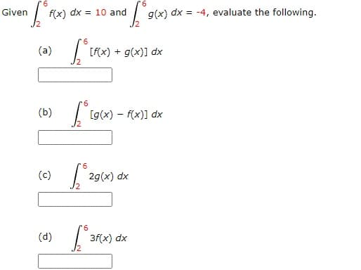 9.
9.
g(x) dx = -4, evaluate the following.
Given
f(x) dx = 10 and
6
(a)
[f(x) + g(x)] dx
9.
(b) (g(x) – f(x)] dx
9.
(c)
29(x) dx
(d)
3f(x) dx
