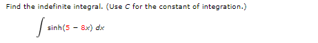Find the indefinite integral. (Use C for the constant of integration.)
sinh(5 - 8x) dx
