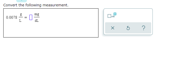 Convert the following measurement.
0.00s -
mg
0.0078
L
dL
