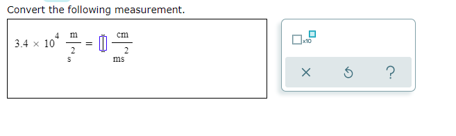 Convert the following measurement.
m
cm
3.4 x 10
2
x10
2
ms
?
