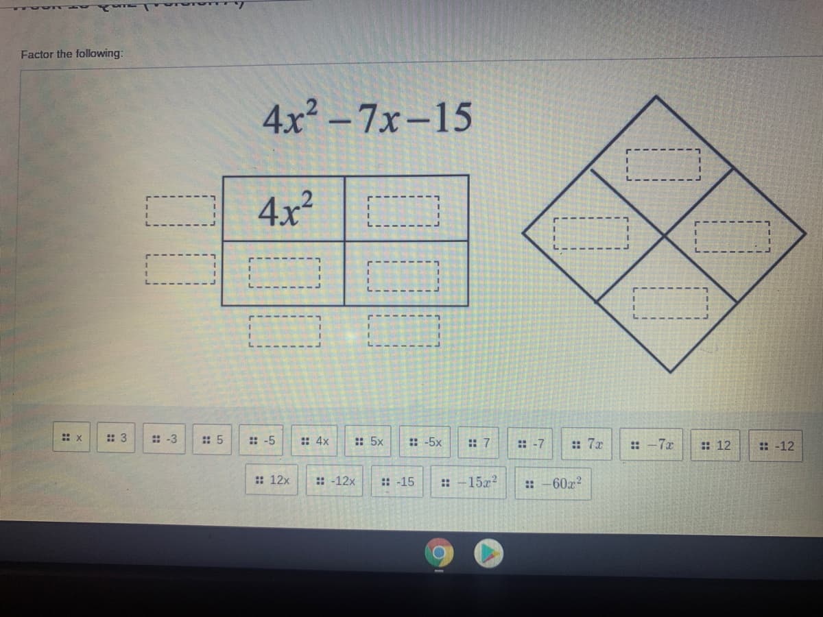 Factor the following:
4x2 -7x-15
4x²
: 3
: -3
: 5
: -5
:: 4x
:: 5x
::-5x
: 7
:: 7x
: -12
:: -7
:: -7r
:: 12
:: 12x
:-12x
:: -15
:: -15x?
:: -60x?
