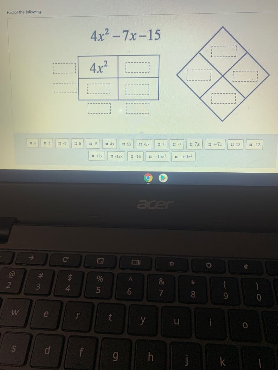 Factor the following:
4x-7x-15
4x2
: -3
: 5
: -5
: 4x
: 5x
:-5x
: 7
: -7
: 7x
:-77
: 12
: -12
: 12x
: -12x
: -15
: -15z2
-60z?
::
acer
Co
C@
%23
%24
2
4.
8.
96.
e
y
S
g h
ト
226
# 3
