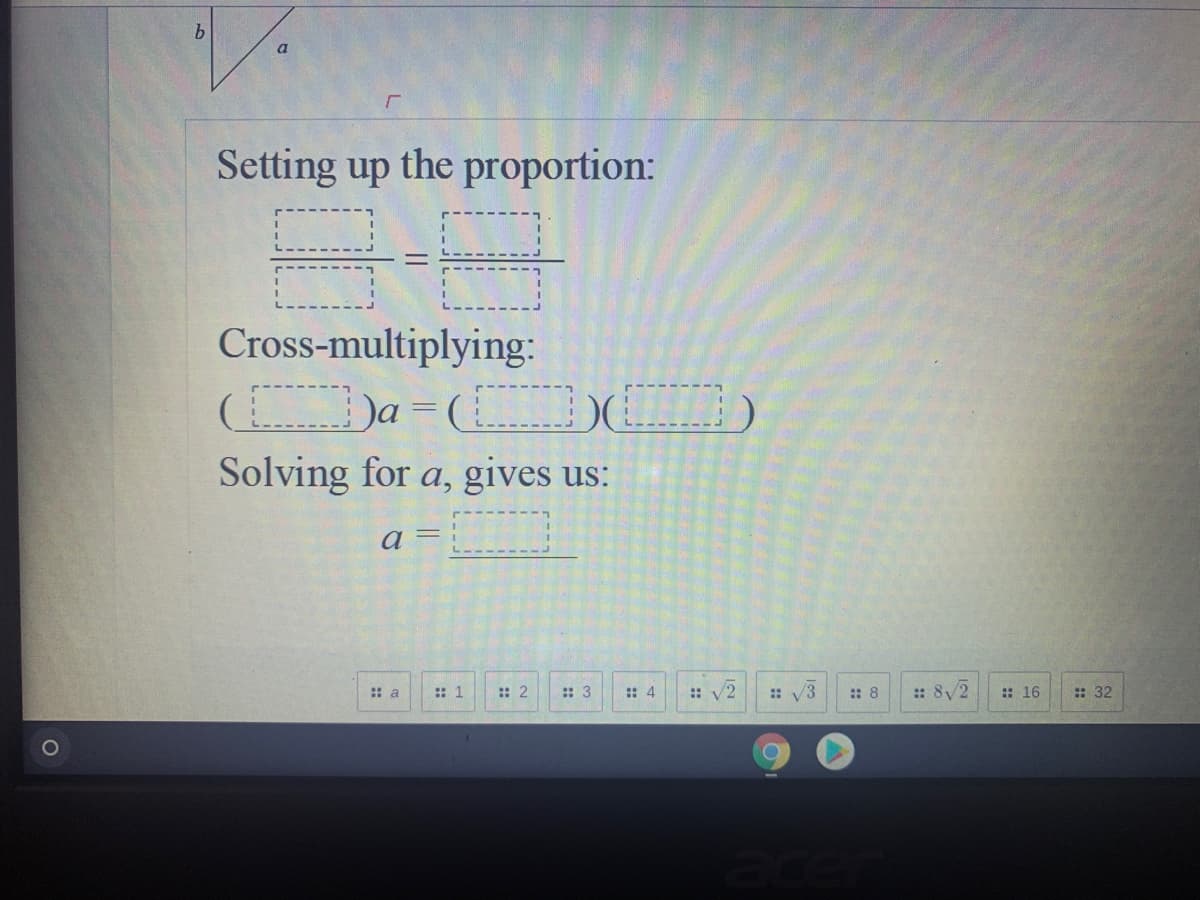 b.
Setting up the proportion:
Cross-multiplying:
Da = DO
Solving for a, gives us:
a
:: a
:: 1
:: 4
/2
: V3
: 82
:: 16
: 32
:: 2
:: 3
:: 8
::
