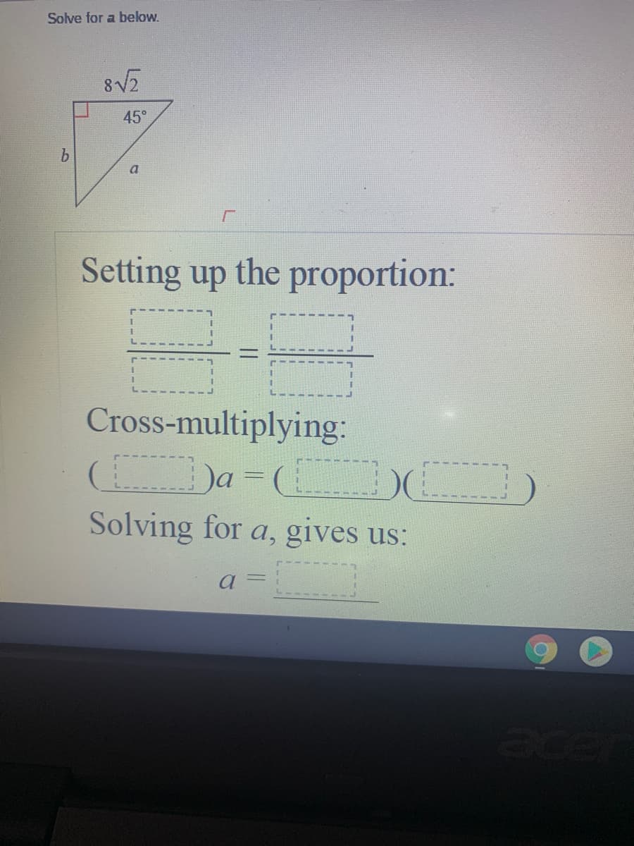 Solve for a below.
45°
Setting up the proportion:
Cross-multiplying:
Da3D(
Solving for a, gives us:
a =
