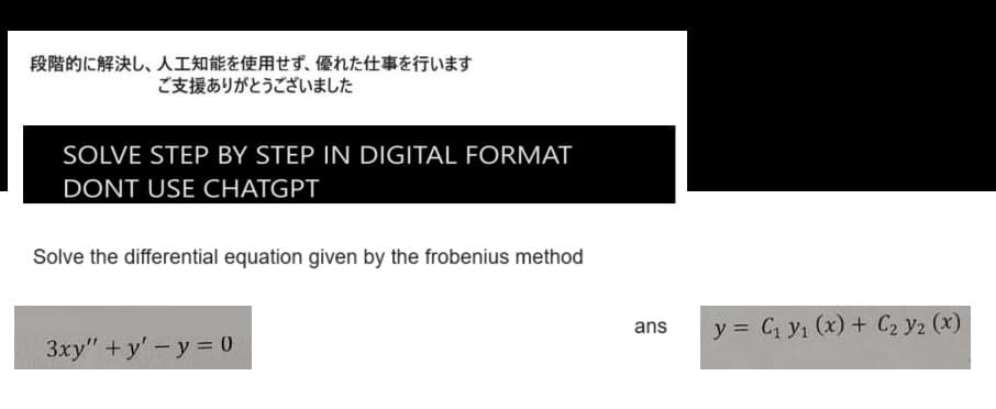 段階的に解決し、 人工知能を使用せず、 優れた仕事を行います
ご支援ありがとうございました
SOLVE STEP BY STEP IN DIGITAL FORMAT
DONT USE CHATGPT
Solve the differential equation given by the frobenius method
3xy"+y'-y = 0
ans
y = C₁ y₁ (x) + C₂ Y2 (x)