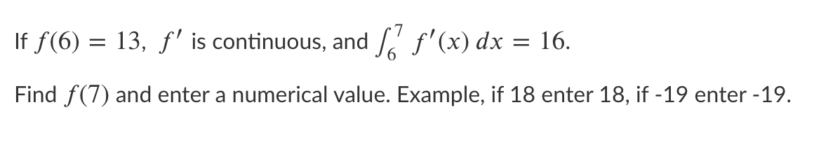 If f(6) = 13, f' is continuous, and f'(x) dx = 16.
Find f(7) and enter a numerical value. Example, if 18 enter 18, if -19 enter -19.
