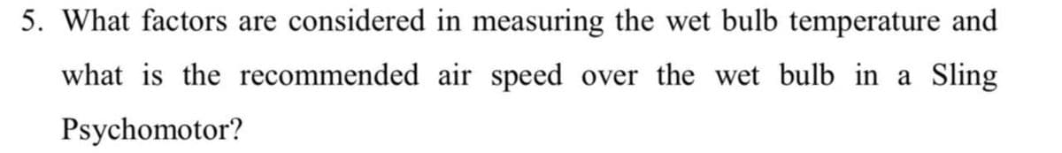 5. What factors are considered in measuring the wet bulb temperature and
what is the recommended air speed over the wet bulb in a Sling
Psychomotor?
