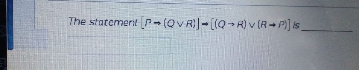 The statement [P (Qv R)] [(Q→ R) v (R P)] is
