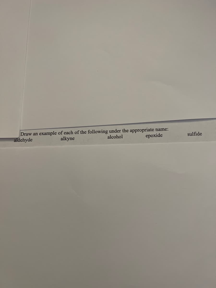 Draw an example of each of the following under the appropriate name:
aldehyde
alkyne
alcohol
epoxide
sulfide