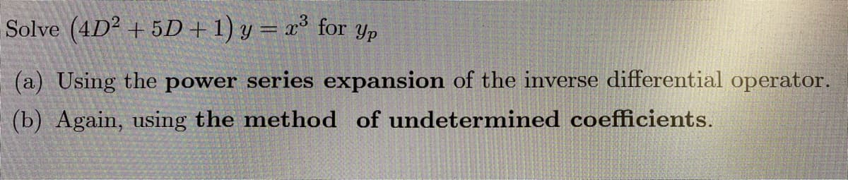 Solve (4D² + 5D + 1) y = x³ for Yp
(a) Using the power series expansion of the inverse differential operator.
(b) Again, using the method of undetermined coefficients.
