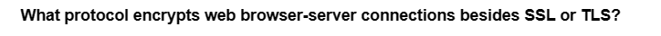 What protocol encrypts web browser-server connections besides SSL or TLS?