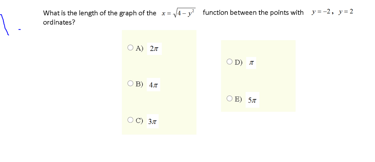 V4 - y²
function between the points with y = -2, y=2
What is the length of the graph of the x =
ordinates?
А) 2л
O D) T
O B) 47
O E) 57
