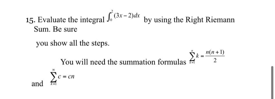 15. Evaluate the integral J. (3x – 2)dx
Sum. Be sure
by using the Right Riemann
you show all the steps.
n(n + 1)
You will need the summation formulas
C = cn
and
