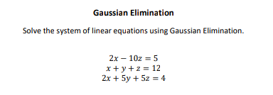 Gaussian Elimination
Solve the system of linear equations using Gaussian Elimination.
2x – 10z = 5
x+y+z = 12
2x + 5y + 5z = 4
