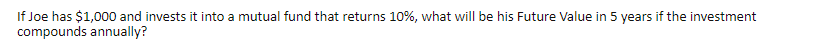 If Joe has $1,000 and invests it into a mutual fund that returns 10%, what will be his Future Value in 5 years if the investment
compounds annually?
