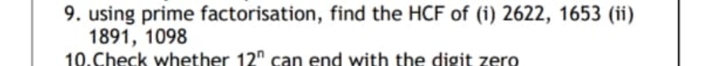 9. using prime factorisation, find the HCF of (i) 2622, 1653 (ii)
1891, 1098
10.Check whether 12" can end with the digit zero