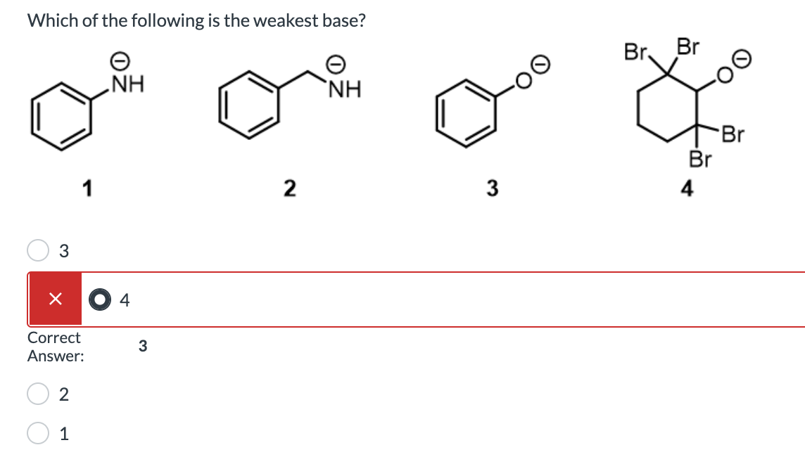 Which of the following is the weakest base?
3
×
Correct
Answer:
2
1
1
NH
4
3
2
NH
3
Br Br
Br
4
Br