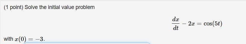 (1 point) Solve the initial value problem
dx
2x
cos(5t)
|
dt
with x(0) = -3.
