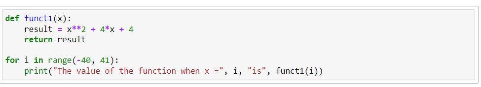 def funct1(x):
result = x**2 + 4*x + 4
return result
for i in range (-40, 41):
print("The value of the function when x =", i, "is", funct1(i))