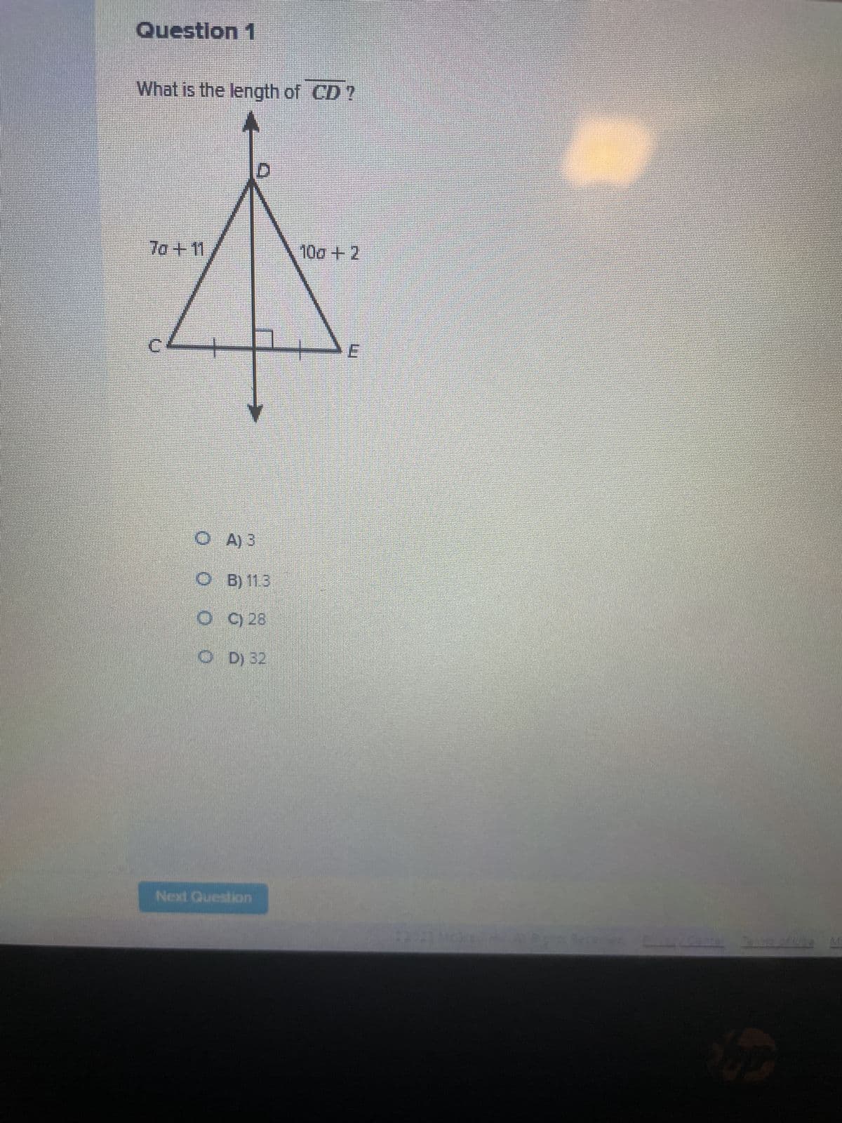 Question 1
What is the length of CD?
70 +11
OA) 3
OB) 11.3
OC) 28
OD) 32
Next Question
100 + 2
52221 A
Oc