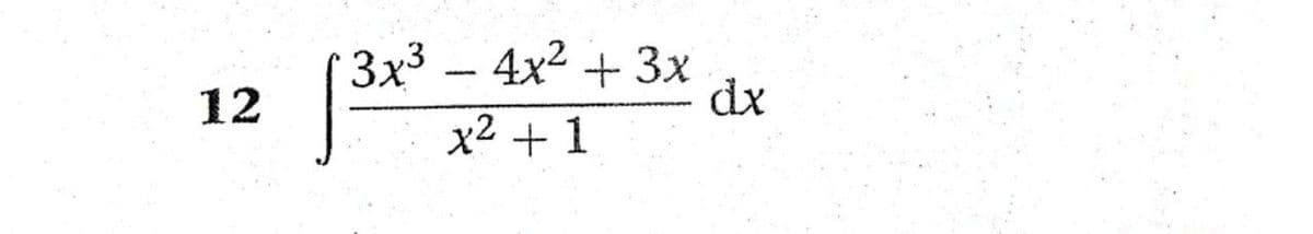 3x3 – 4x2 + 3x
dx
12
x2 + 1
