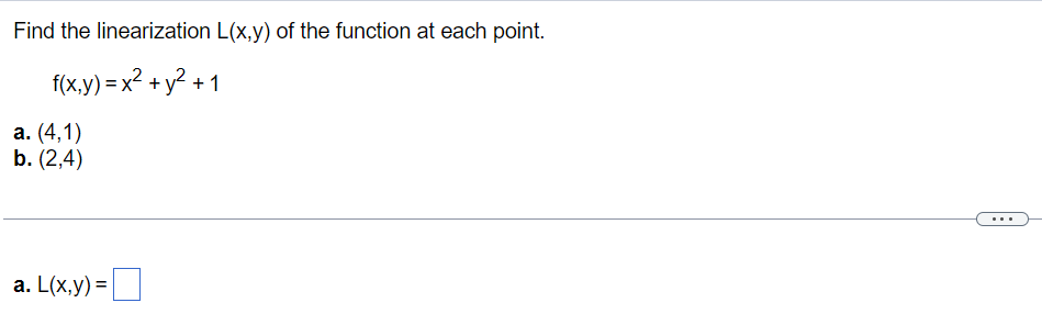 Find the linearization L(x,y) of the function at each point.
f(x,y) = x² + y² +
a. (4,1)
b. (2,4)
a. L(x,y) =